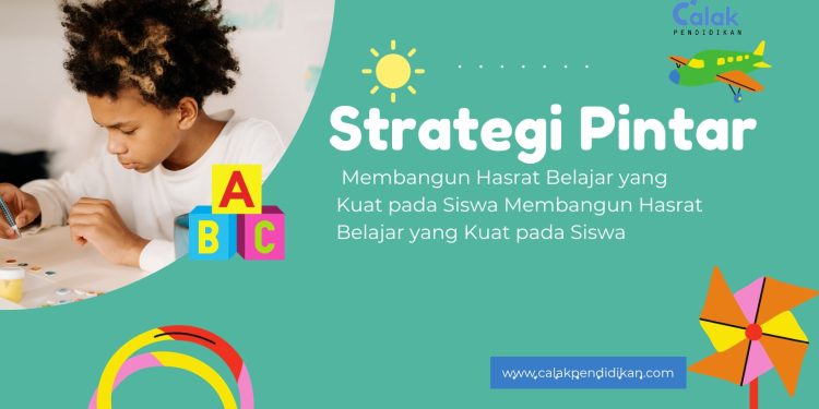 Strategi Pintar: Membangun Hasrat Belajar yang Kuat pada Siswa