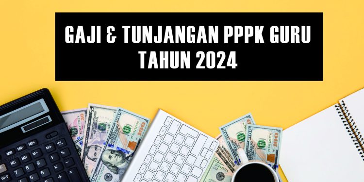 GAJI DAN TUNJANGAN PPPK GURU TAHUN 2024