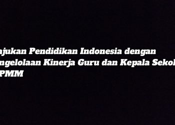 Majukan Pendidikan Indonesia dengan Pengelolaan Kinerja Guru dan Kepala Sekolah di PMM