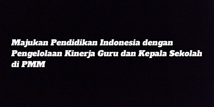 Majukan Pendidikan Indonesia dengan Pengelolaan Kinerja Guru dan Kepala Sekolah di PMM