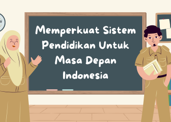 Memperkuat Sistem Pendidikan Untuk Masa Depan Indonesia
